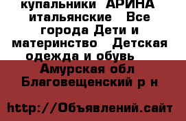 купальники “АРИНА“ итальянские - Все города Дети и материнство » Детская одежда и обувь   . Амурская обл.,Благовещенский р-н